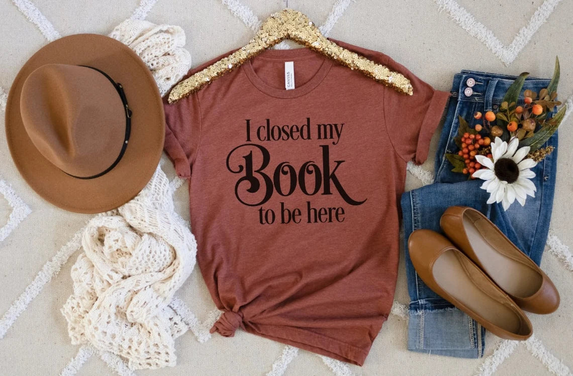 I Closed My Book to Be Here T-shirt, Book lover gift, Book shirt, Reading shirt, Librarian shirt